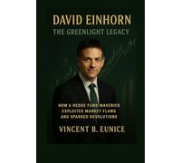 David Einhorn: The Greenlight Legacy": How a Hedge Fund Maverick Exploited Market Flaws and Sparked Revolutions"