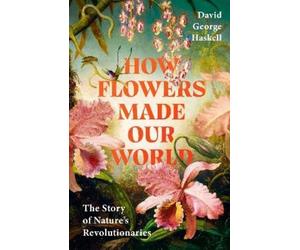 David George Haskell How Flowers Made Our World (Copertina rigida)