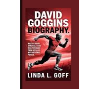 David Goggins Biography.: Master Your Struggle And Rise Through Pain With His Motivational Power.