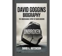 DAVID GOGGINS BIOGRAPHY: The Unbreakable Spirit of David Goggins