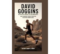 DAVID GOGGINS: Relentless Pursuit of the Impossible: How a Warrior Forged from Pain Redefined Human Limits