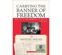 Carrying the Banner of Freedom: Poland's Government-in-exile, 1939-1991