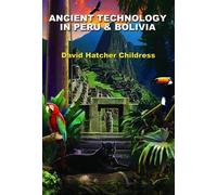 David Hatcher Childress Ancient Technology in Peru and Bolivia (Tascabile)