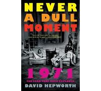 Never a Dull Moment: 1971 the Year That Rock Exploded by Hepworth, David