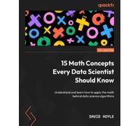 15 Math Concepts Every Data Scientist Should Know: Understand and learn how to apply the math behind data science algorithms