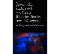 David Icke Explained: His Core Theories, Books, and Influence: A Study Aid and Overview