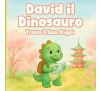 David il Dinosauro Trova il Suo Ikigai: Un Libro per Bambini Ispiratore sulla Gioia di Vivere, Scoprire i Propri Talenti e Costruire la Fiducia in Se Stessi