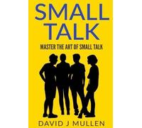 David J Mullen Small Talk;how to Master the Art of Small Talk. (Tascabile)