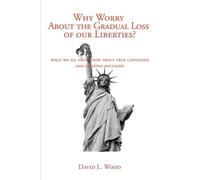 David L. Wood Why Worry About the Gradual Loss of Our Liberties? (Tascabile)