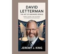 David Letterman: The Art of Awkward Genius: Comedy, Control, and the Pursuit of Authenticity in the Spotlight