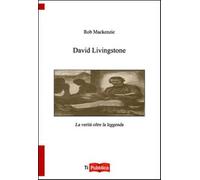 David Livingstone. La verità oltre la leggenda - MacKenzie Rob