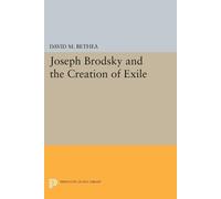 David M. Bethea Joseph Brodsky and the Creation of Exile (Tascabile)