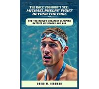 The Race You Didn’t See: Michael Phelps’ Fight Beyond the Pool: How the World’s Greatest Olympian Battled His Demons and Won