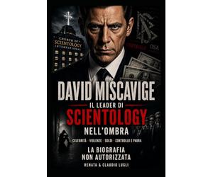 DAVID MISCAVIGE IL LEADER DI SCIENTOLOGY NELL'OMBRA: CELEBRITA' - VIOLENZE - SOLDI - CONTROLLO E PAURA LA BIOGRAFIA NON AUTORIZZATA