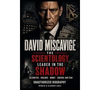 DAVID MISCAVIGE THE SCIENTOLOGY LEADER IN THE SHADOW: CELEBRITIES - VIOLENCE - MONEY - CONTROL AND FEAR AN UNAUTHORIZED BIOGRAPHY