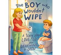 The Boy Who Wouldn't Wipe: A Story About Love, Loss, and Learning to Grow