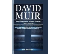 DAVID MUIR: A BIOGRAPHY OF AMERICA'S MOST TRUSTED VOICE: From From Local Syracuse Reporter to Youngest ABC World News Anchor and TIME100 Most Influential Person - Rise of America's Journalist