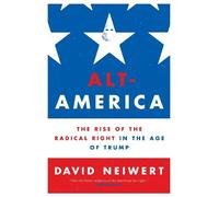 Alt-America: The Rise of the Radical Right in the Age of Trump