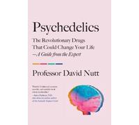 Psychedelics: The Revolutionary Drugs That Could Change Your Life - A Guide from the Expert