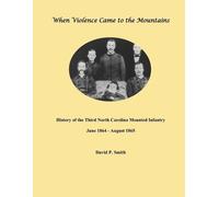 When Violence Came to the Mountains: History of the 3rd North Carolina Mounted Infantry June 1864 - August 1865