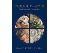 Twilight of the Gods: Polytheism in the Hebrew Bible by Penchansky, David