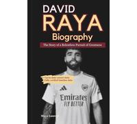 DAVID RAYA BIOGRAPHY: The Story of a Relentless Pursuit of Greatness