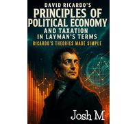 David Ricardo's Principles of Political Economy and Taxation in Layman's Terms: Ricardo’s Theories Made Simple
