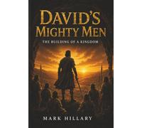 DAVID’S MIGHTY MEN: The Building of a Kingdom