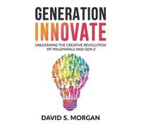 Generation Innovate: Unleashing the Creative Revolution of Millennials and Gen-Z