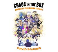Chaos in the Box: Chronicles from Modern Football by David Squires