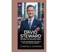 David Steward : Beyond the Balance Sheet: The Life, Leadership, and Legacy of a Self-Made Billionaire