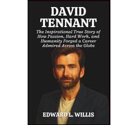 DAVID TENNANT: The Inspirational True Story of How Passion, Hard Work, and Humanity Forged a Career Admired Across the Globe