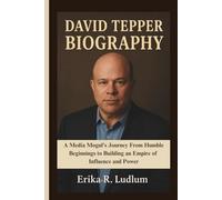 DAVID TEPPER BIOGRAPHY: A Media Mogul's Journey From Humble Beginnings to Building an Empire of Influence and Power
