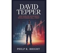 David Tepper: How Fearless Investments Revolutionized Wall Street: The Hedge Fund Icon Who Turned Market Crises into Life-Changing Opportunities