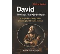 David: The Man After God’s Heart: A Biography of King David, from Shepherd to Ruler of Israel