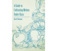 David Thomson A Guide to Cultivating Melons Under Glass (Tascabile)