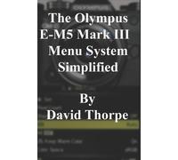 David Thorpe The Olympus E-M5 Mark III Menu System Simplified (Tascabile)