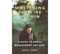 David V Peters Mastering the Fire Within: A Guide to Anger Managemen (Tascabile)