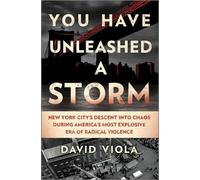 You Have Unleashed a Storm: New York City’s Descent into Chaos During America’s Most Explosive Era of Radical Violence