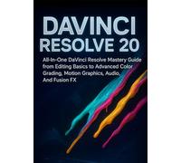 DAVINCI RESOLVE 20: All-In-One DaVinci Resolve Mastery Guide from Editing Basics to Advanced Color Grading, Motion Graphics, Audio, And Fusion FX