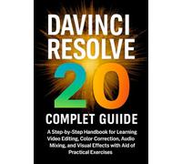 DaVinci Resolve 20 Complete Guide: A Step-by-Step Handbook for Learning Video Editing, Color Correction, Audio Mixing, and Visual Effects with the Aid of Practical Exercises