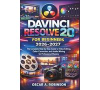 Davinci Resolve 20 For Beginners 2026-2027: The Complete Step-by-Step Guide to Video Editing, Color Correction, and Audio Mixing for Professional Mastery