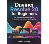 DaVinci Resolve 20 for Beginners: The Complete Step-by-Step Guide to Professional Video Editing and Color Grading