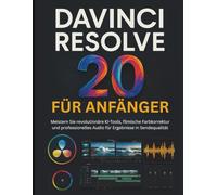 DAVINCI RESOLVE 20 FÜR ANFÄNGER: Meistern Sie revolutionäre KI-Tools, filmische Farbkorrektur und professionelles Audio für Ergebnisse in Sendequalität