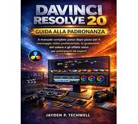 DAVINCI RESOLVE 20 GUIDA ALLA PADRONANZA: Il manuale completo passo dopo passo per il montaggio video professionale, la gradazione del colore e gli effetti visivi per principianti ed esperti