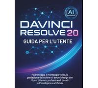 Davinci Resolve 20 Guida Per L'utente: Padroneggia il montaggio video, la gradazione del colore e il sound design con flussi di lavoro professionali basati sull'intelligenza artificiale