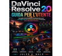 DAVINCI RESOLVE 20 GUIDA PER L'UTENTE: Una guida, dal principiante al professionista, peril montaggio video, la correzione del colore e il successo come videomaker freelance