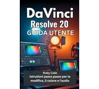 DAVINCI RESOLVE 20 GUIDA UTENTE: Istruzioni passo passo per la modifica, il colore e l'audio