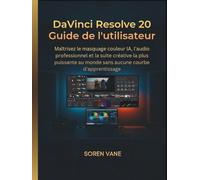 DaVinci Resolve 20 Guide de l'utilisateur: Maîtrisez le masquage couleur IA, l'audio professionnel et la suite créative la plus puissante au monde sans aucune courbe d'apprentissage