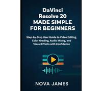 DaVinci Resolve 20 Made Simple for Beginners: Step-by-Step User Guide to Video Editing, Color Grading, Audio Mixing, and Visual Effects with Confidence